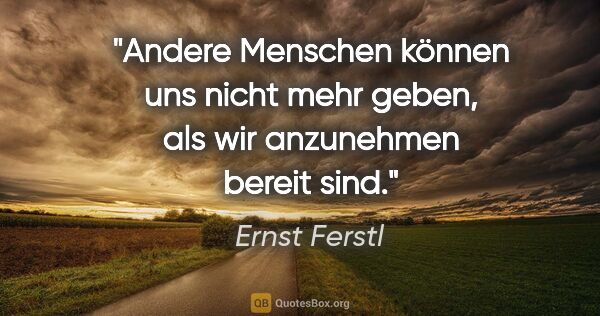 Ernst Ferstl Zitat: "Andere Menschen können uns nicht mehr geben, als wir..."