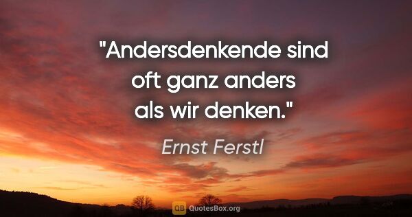 Ernst Ferstl Zitat: "Andersdenkende sind oft ganz anders als wir denken."