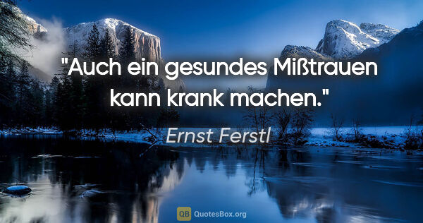 Ernst Ferstl Zitat: "Auch ein gesundes Mißtrauen kann krank machen."