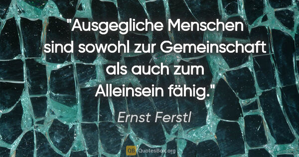 Ernst Ferstl Zitat: "Ausgegliche Menschen sind sowohl zur Gemeinschaft als auch zum..."