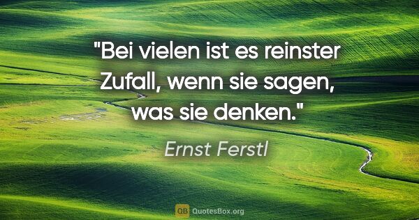 Ernst Ferstl Zitat: "Bei vielen ist es reinster Zufall, wenn sie sagen, was sie..."