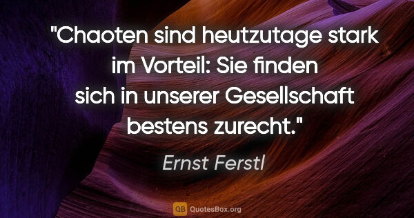 Ernst Ferstl Zitat: "Chaoten sind heutzutage stark im Vorteil: Sie finden sich in..."