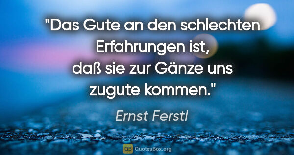 Ernst Ferstl Zitat: "Das Gute an den schlechten Erfahrungen ist, daß sie zur Gänze..."