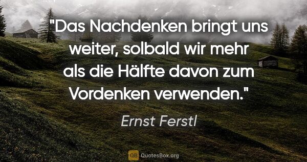 Ernst Ferstl Zitat: "Das Nachdenken bringt uns weiter, solbald wir mehr als die..."