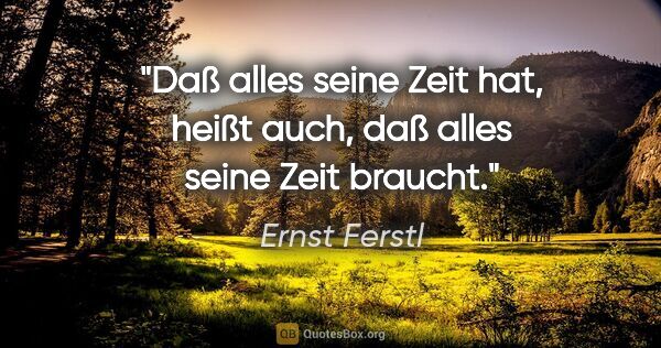 Ernst Ferstl Zitat: "Daß alles seine Zeit hat, heißt auch, daß alles seine Zeit..."