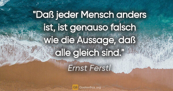 Ernst Ferstl Zitat: "Daß jeder Mensch anders ist, ist genauso falsch wie die..."