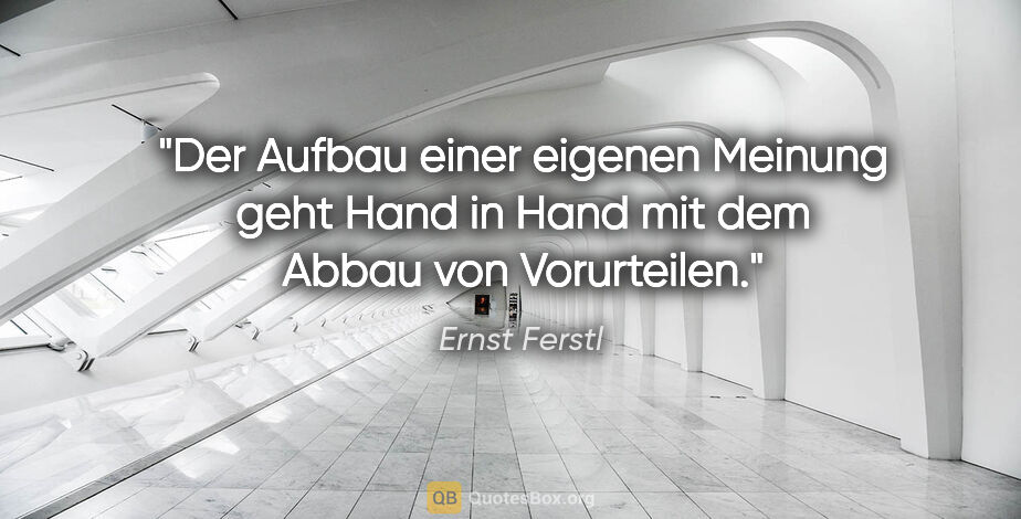 Ernst Ferstl Zitat: "Der Aufbau einer eigenen Meinung geht Hand in Hand mit dem..."