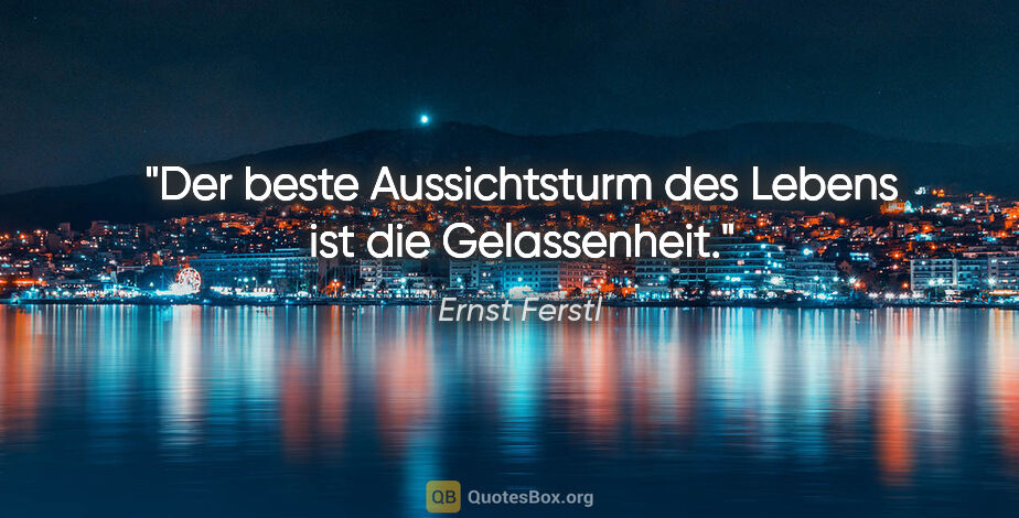 Ernst Ferstl Zitat: "Der beste Aussichtsturm des Lebens ist die Gelassenheit."