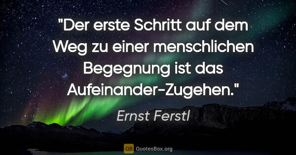 Ernst Ferstl Zitat: "Der erste Schritt auf dem Weg zu einer menschlichen Begegnung..."