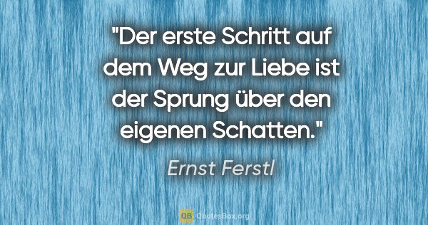 Ernst Ferstl Zitat: "Der erste Schritt auf dem Weg zur Liebe ist der Sprung über..."