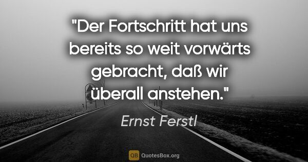 Ernst Ferstl Zitat: "Der Fortschritt hat uns bereits so weit vorwärts gebracht, daß..."