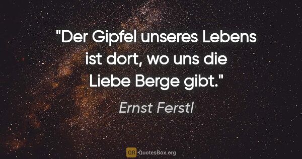 Ernst Ferstl Zitat: "Der Gipfel unseres Lebens ist dort, wo uns die Liebe Berge gibt."