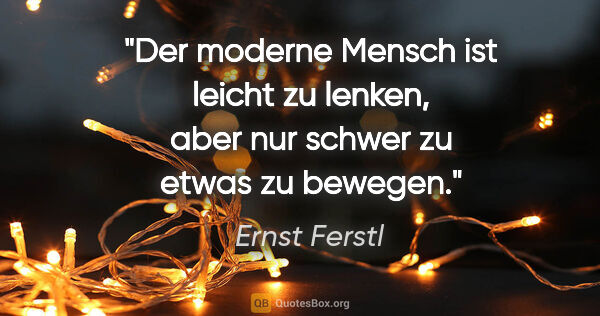 Ernst Ferstl Zitat: "Der moderne Mensch ist leicht zu lenken, aber nur schwer zu..."