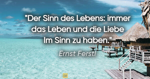 Ernst Ferstl Zitat: "Der Sinn des Lebens: immer das Leben und die Liebe Im Sinn zu..."