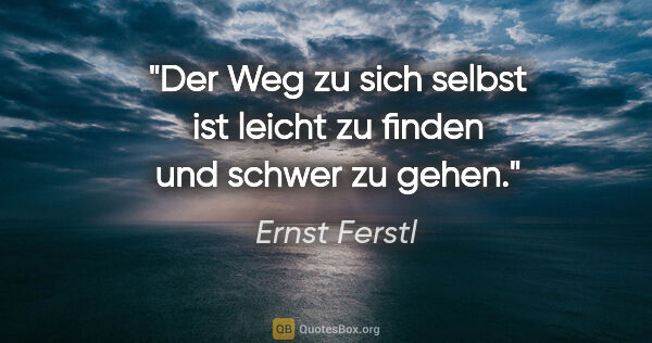 Ernst Ferstl Zitat: "Der Weg zu sich selbst ist leicht zu finden und schwer zu gehen."