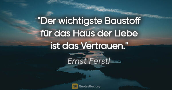 Ernst Ferstl Zitat: "Der wichtigste Baustoff für das Haus der Liebe ist das Vertrauen."