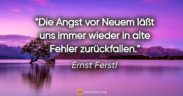 Ernst Ferstl Zitat: "Die Angst vor Neuem läßt uns immer wieder in alte Fehler..."