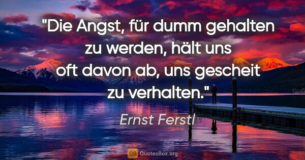 Ernst Ferstl Zitat: "Die Angst, für dumm gehalten zu werden, hält uns oft davon ab,..."