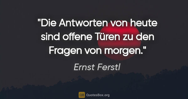 Ernst Ferstl Zitat: "Die Antworten von heute sind offene Türen zu den Fragen von..."