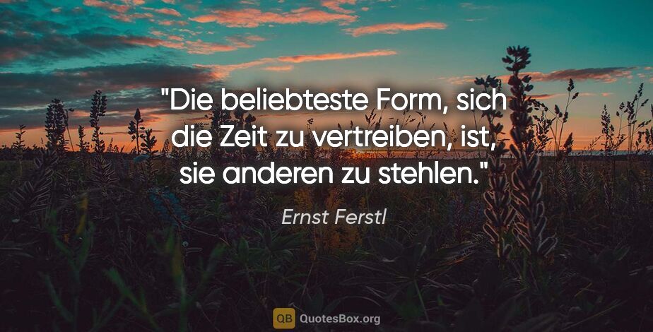 Ernst Ferstl Zitat: "Die beliebteste Form, sich die Zeit zu vertreiben, ist, sie..."