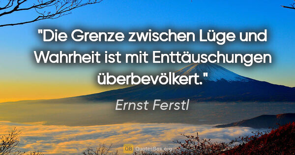 Ernst Ferstl Zitat: "Die Grenze zwischen Lüge und Wahrheit ist mit Enttäuschungen..."
