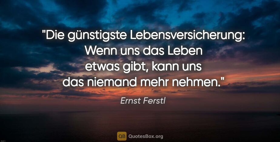 Ernst Ferstl Zitat: "Die günstigste Lebensversicherung: Wenn uns das Leben etwas..."