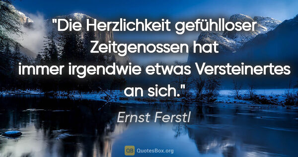 Ernst Ferstl Zitat: "Die Herzlichkeit gefühlloser Zeitgenossen hat immer irgendwie..."