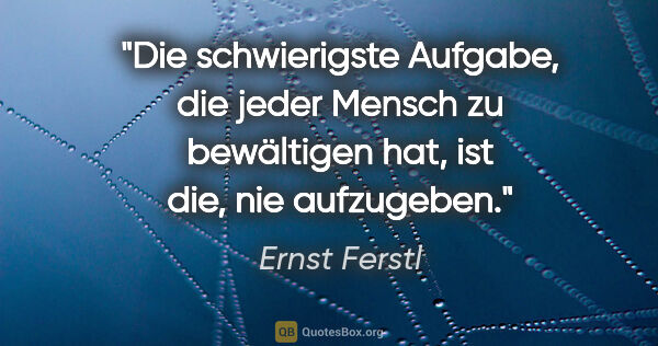 Ernst Ferstl Zitat: "Die schwierigste Aufgabe, die jeder Mensch zu bewältigen hat,..."