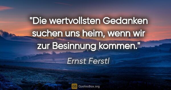 Ernst Ferstl Zitat: "Die wertvollsten Gedanken suchen uns heim, wenn wir zur..."