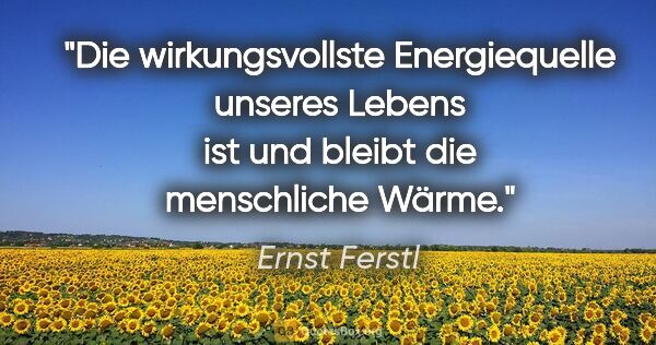 Ernst Ferstl Zitat: "Die wirkungsvollste Energiequelle unseres Lebens ist und..."