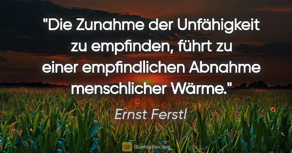 Ernst Ferstl Zitat: "Die Zunahme der Unfähigkeit zu empfinden, führt zu einer..."