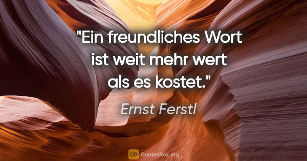 Ernst Ferstl Zitat: "Ein freundliches Wort ist weit mehr wert als es kostet."
