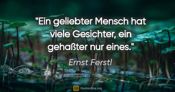 Ernst Ferstl Zitat: "Ein geliebter Mensch hat viele Gesichter, ein gehaßter nur eines."