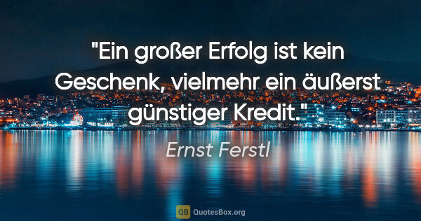 Ernst Ferstl Zitat: "Ein großer Erfolg ist kein Geschenk, vielmehr ein äußerst..."