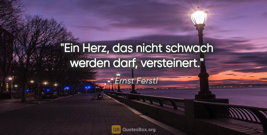 Ernst Ferstl Zitat: "Ein Herz, das nicht schwach werden darf, versteinert."