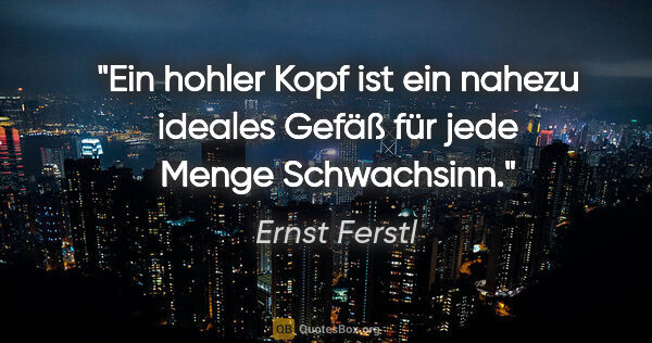 Ernst Ferstl Zitat: "Ein hohler Kopf ist ein nahezu ideales Gefäß für jede Menge..."