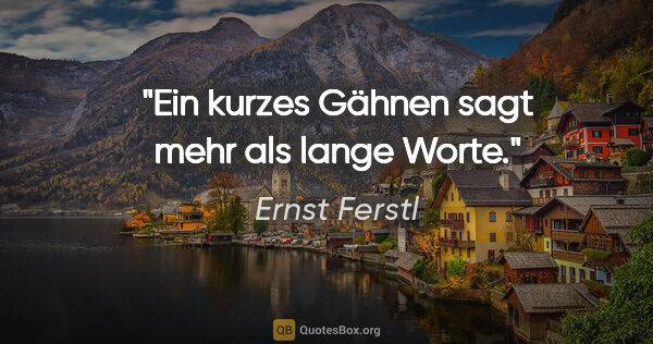 Ernst Ferstl Zitat: "Ein kurzes Gähnen sagt mehr als lange Worte."