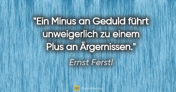 Ernst Ferstl Zitat: "Ein Minus an Geduld führt unweigerlich zu einem Plus an..."