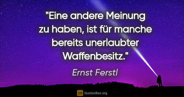 Ernst Ferstl Zitat: "Eine andere Meinung zu haben, ist für manche bereits..."