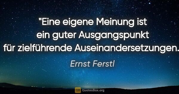 Ernst Ferstl Zitat: "Eine eigene Meinung ist ein guter Ausgangspunkt für..."
