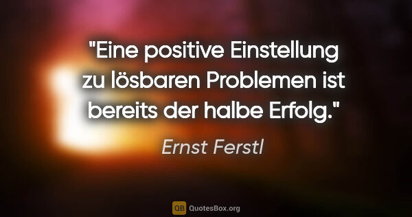 Ernst Ferstl Zitat: "Eine positive Einstellung zu lösbaren Problemen ist bereits..."