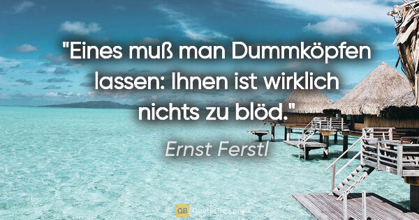 Ernst Ferstl Zitat: "Eines muß man Dummköpfen lassen: Ihnen ist wirklich nichts zu..."