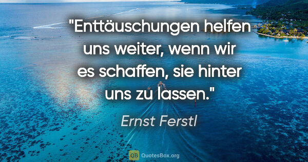 Ernst Ferstl Zitat: "Enttäuschungen helfen uns weiter, wenn wir es schaffen, sie..."