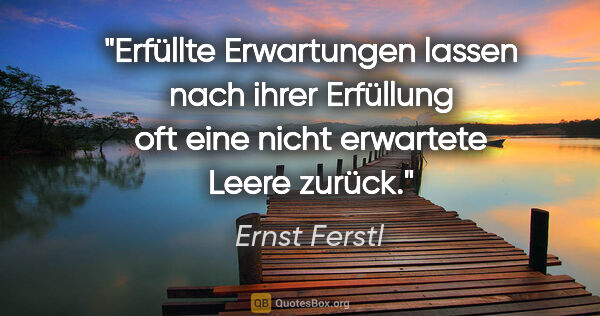 Ernst Ferstl Zitat: "Erfüllte Erwartungen lassen nach ihrer Erfüllung oft eine..."