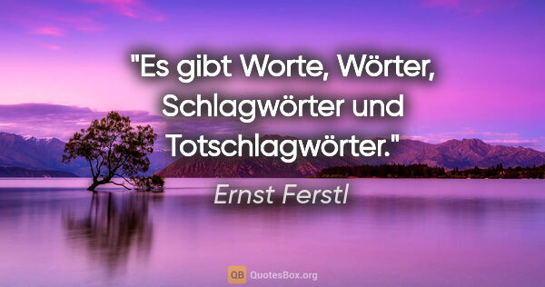 Ernst Ferstl Zitat: "Es gibt Worte, Wörter, Schlagwörter und Totschlagwörter."