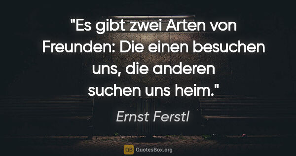 Ernst Ferstl Zitat: "Es gibt zwei Arten von Freunden: Die einen besuchen uns, die..."