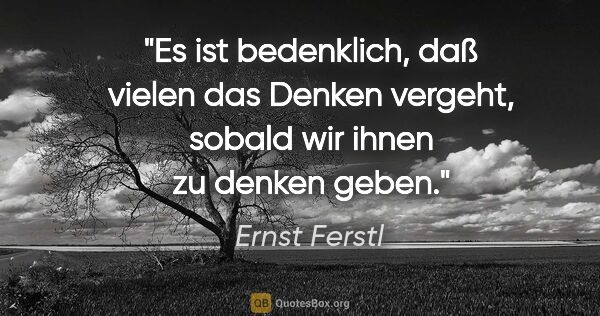 Ernst Ferstl Zitat: "Es ist bedenklich, daß vielen das Denken vergeht, sobald wir..."