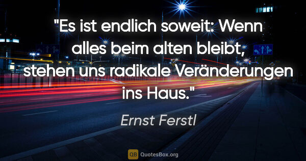 Ernst Ferstl Zitat: "Es ist endlich soweit: Wenn alles beim alten bleibt, stehen..."