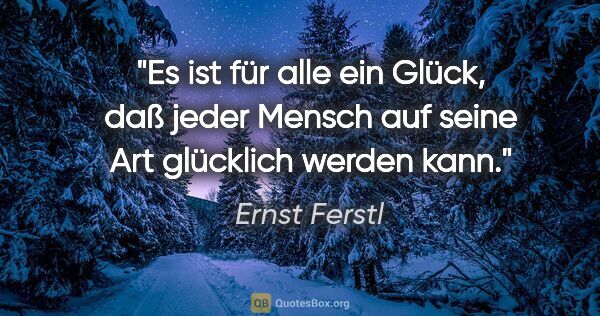 Ernst Ferstl Zitat: "Es ist für alle ein Glück, daß jeder Mensch auf seine Art..."