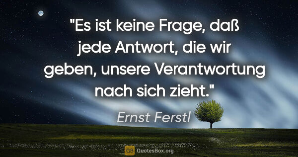 Ernst Ferstl Zitat: "Es ist keine Frage, daß jede Antwort, die wir geben, unsere..."